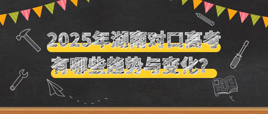 2025年湖南对口高考有哪些趋势与变化？